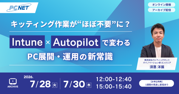  キッティング作業が“ほぼ不要”に？ Intune×Autopilotで変わるPC展開・運用の新常識【アーカイブ配信】